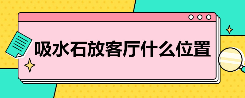 吸水石放客厅什么位置 吸水石放客厅位置最佳