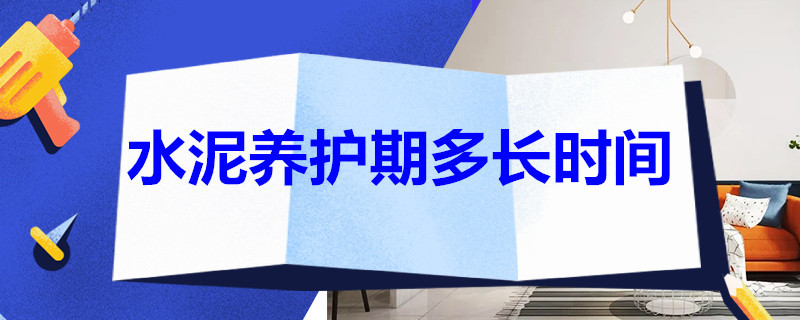 水泥养护期多长时间（水泥养护多长时间浇一次水）