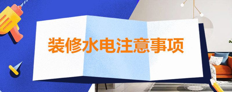 装修水电注意事项 装修水电注意事项及细节