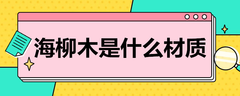 海柳木是什么材质 海柳木是什么材质图片