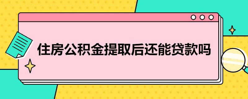 住房公积金提取后还能贷款吗 住房公积金提取后还可以贷款吗