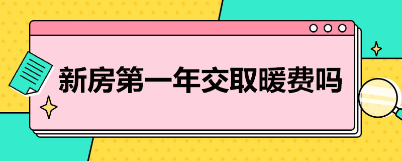 新房*年交取暖费吗 新房年底交房取暖费