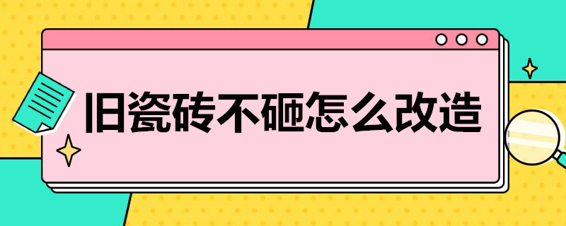 旧瓷砖不砸怎么改造 客厅旧瓷砖不砸怎么改造