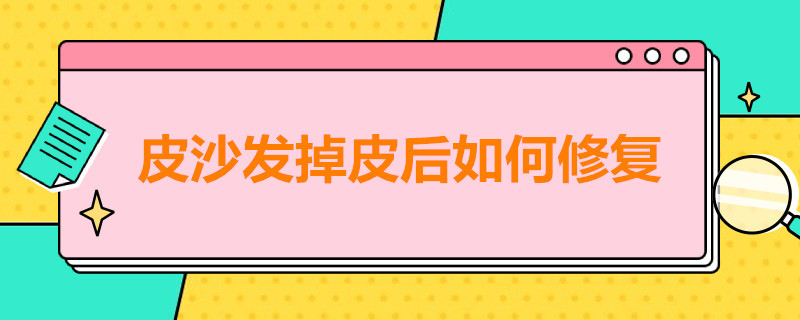 皮沙发掉皮后如何修复 皮沙发掉皮后如何修复多少钱