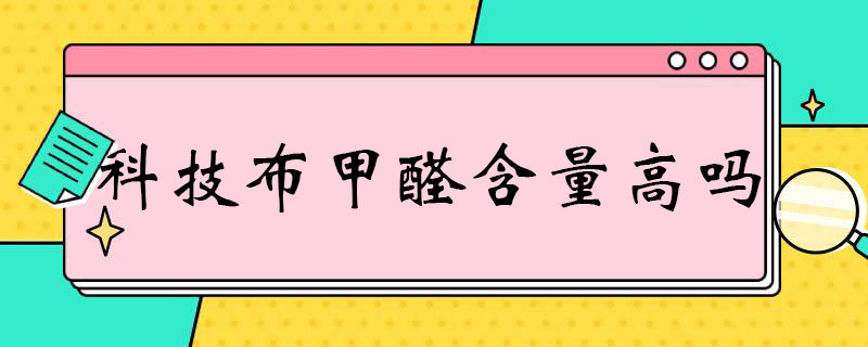 科技布甲醛含量高吗 科技布甲醛含量高吗知乎