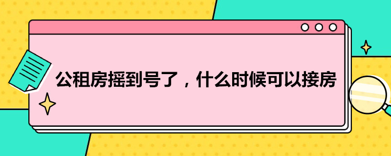 公租房摇到号了,什么时候可以接房（公租房摇完号多长时间下来房）