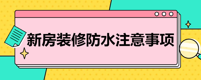新房装修防水注意事项 新房装修防水注意事项及细节