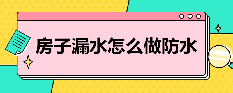 房子漏水怎么做防水 房子漏水做防水的可以坚持多久