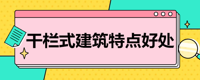 干栏式建筑特点好处 干栏式建筑的优点和缺点