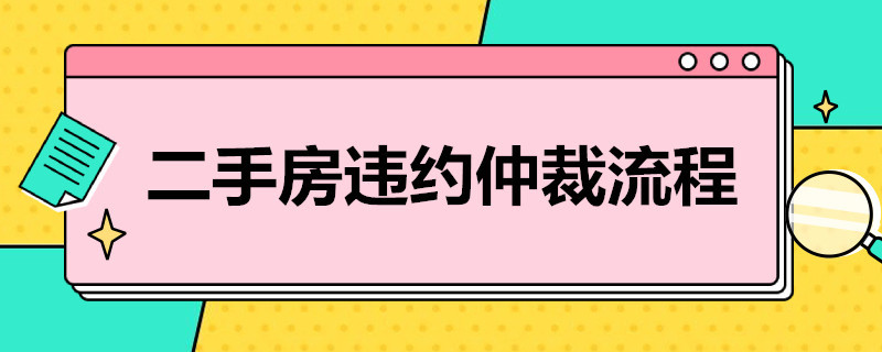 二手房违约仲裁流程（二手房买卖仲裁流程）