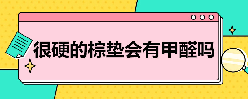 很硬的棕垫会有甲醛吗 很硬的棕垫会有甲醛吗知乎