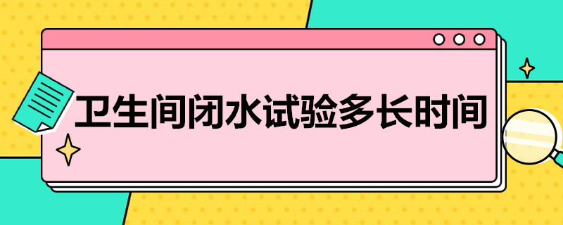 卫生间闭水试验多长时间（卫生间闭水试验多长时间能漏）