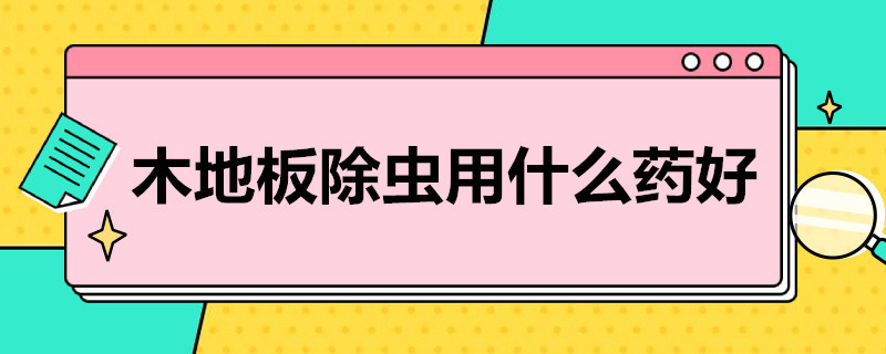 木地板除虫用什么* 木地板除虫用什么方法