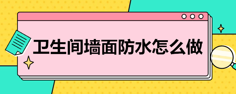 卫生间墙面防水怎么做 卫生间墙面防水怎么做,才能避免空鼓