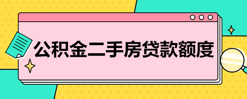 公积金二手房贷款额度 公积金二手房贷款额度是多少