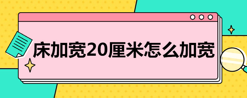 床加宽20厘米怎么加宽（怎么给床加宽20公分）