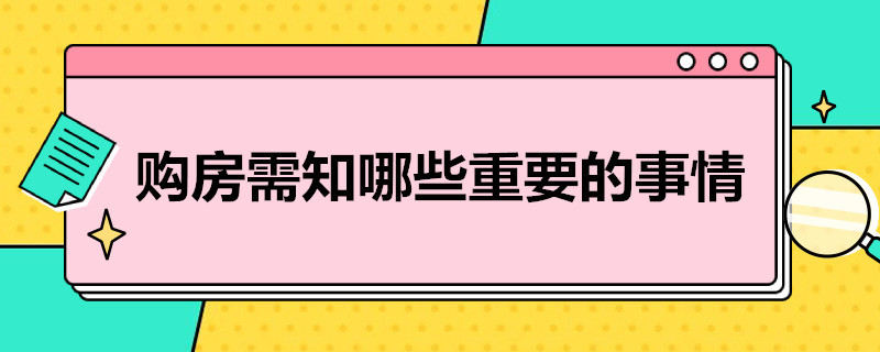 购房需知哪些重要的事情（买房前要了解哪些事项）