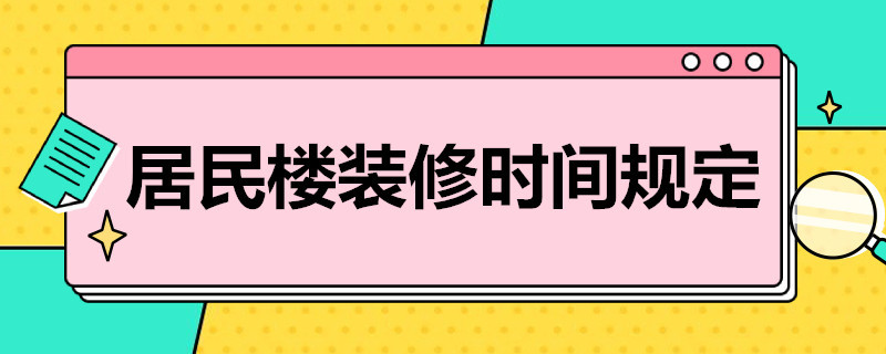 居民楼装修时间规定（居民楼装修时间规定扰民）