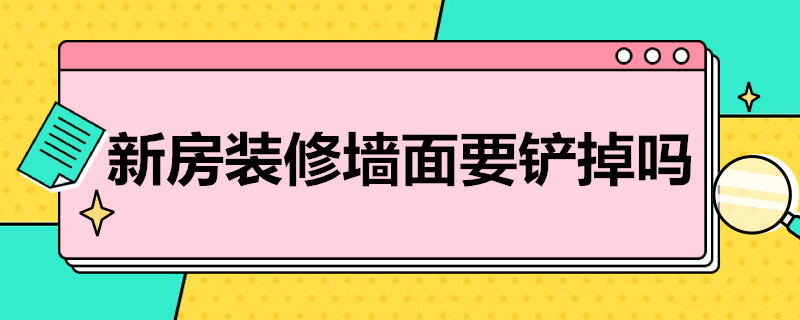 新房装修墙面要铲掉吗（新房装修墙面要铲掉吗视频）