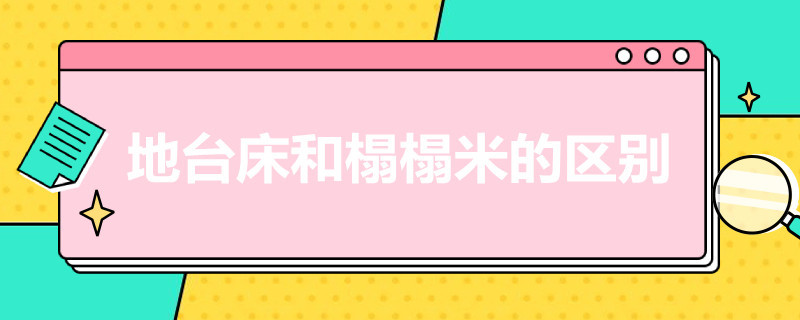 地台床和榻榻米的区别（什么是地台床 地台床和榻榻米有什么区别）