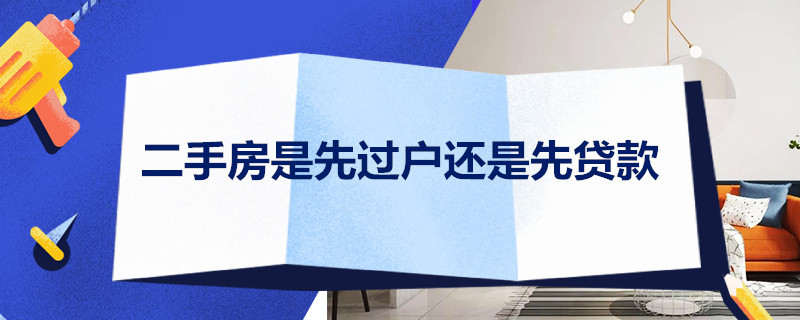 二手房是先过户还是先贷款 公积金贷款买二手房是先过户还是先贷款