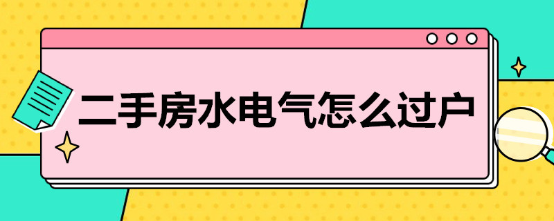 二手房水电气怎么过户（南宁二手房水电气怎么过户）