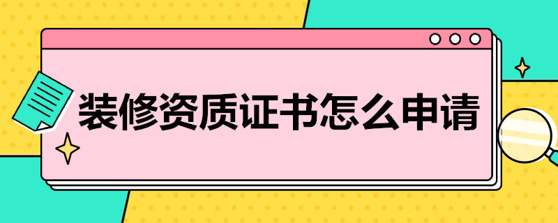 装修资质证书怎么申请（装修资质证书怎么申请办理）