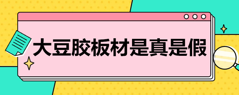 大豆胶板材是真是假（大豆胶板材怎么样）