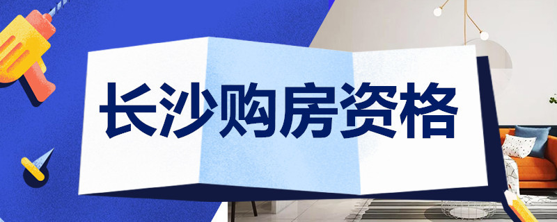 长沙购房资格 长沙购房资格最新政策2022