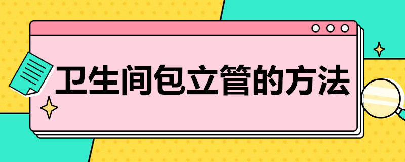 卫生间包立管的方法（装修卫生间包立管）