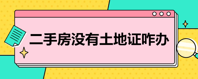 二手房没有土地证咋办（二手房没有土地使用证怎么办）