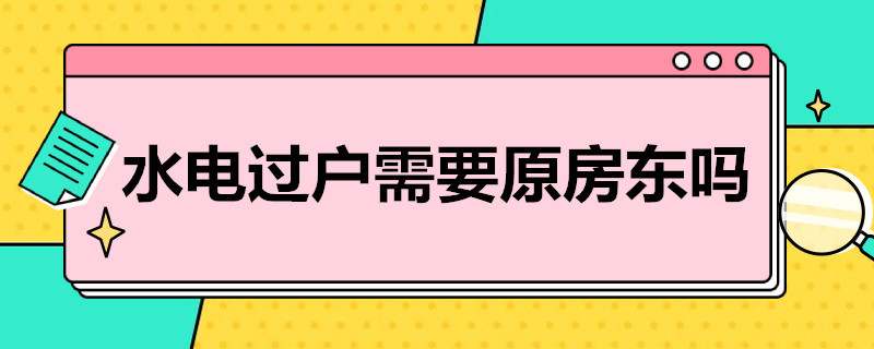 水电过户需要原房东吗 水电过户需要原房东吗,电费欠费了