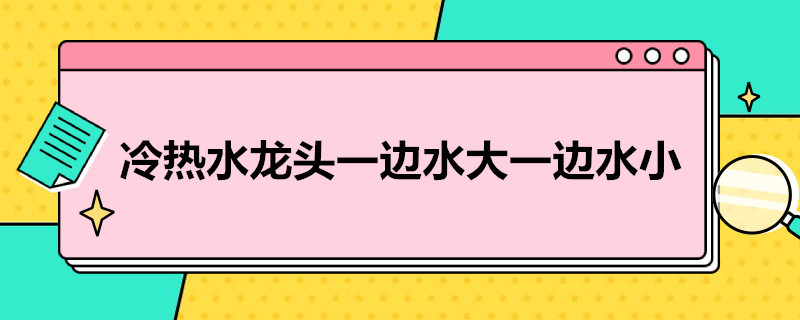 冷热水龙头一边水大一边水小 冷热水龙头一边水大一边水小怎么调