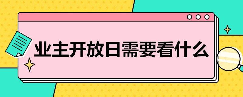 业主开放日需要看什么 业主开放日要注意什么