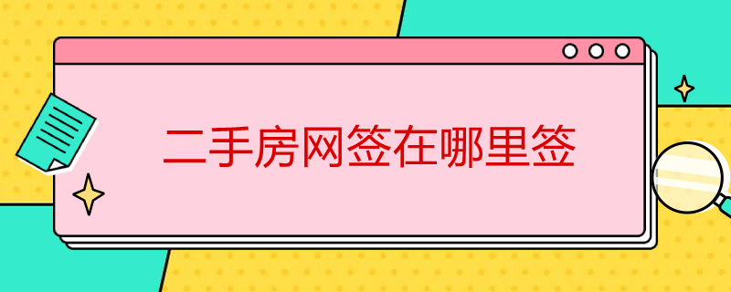 二手房网签在哪里签 二手房网签在哪里签字