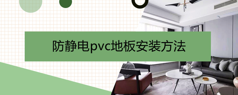 防静电pvc地板安装方法（防静电pvc地板铺装示意图）