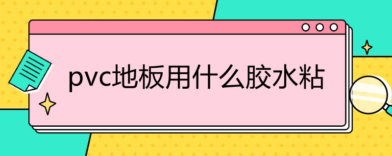 pvc地板用什么胶水粘 pvc地板用什么胶水粘结实