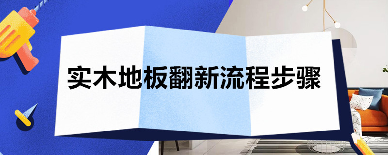 实木地板翻新流程步骤 木地板翻新工艺流程