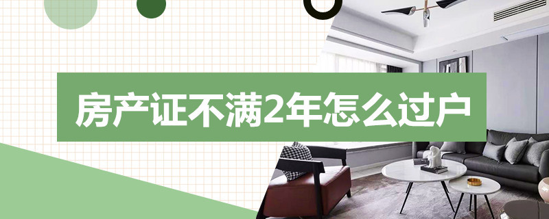 房产证不满2年怎么过户 房产证不满2年怎么过户给子女