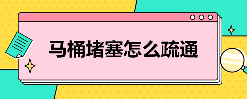 马桶堵塞怎么疏通 马桶堵了怎么疏通方法最好