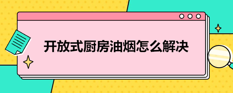 开放式厨房油烟怎么解决（开放式厨房油烟怎么解决折叠门）