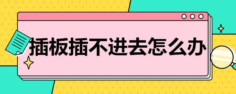 插板插不进去怎么办（插板插不进插头怎么办）