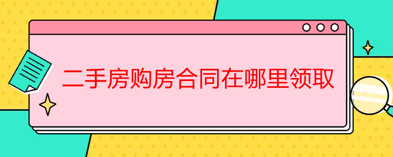 二手房购房合同在哪里领取（二手房网签购房合同在哪里领取）