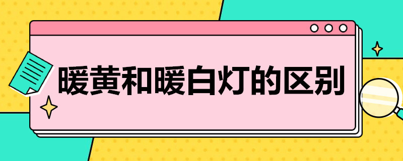 暖黄和暖白灯的区别