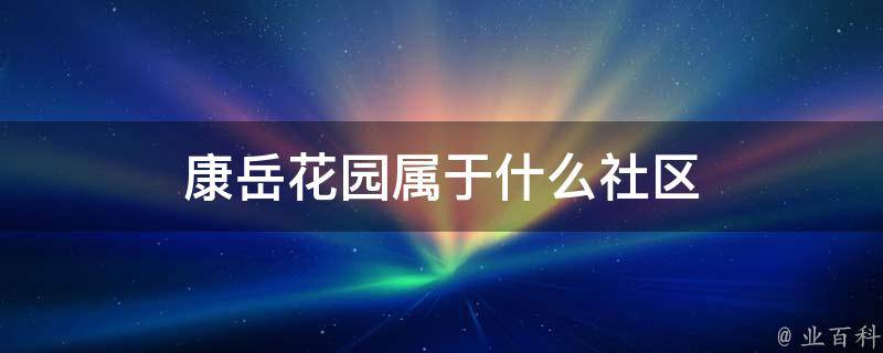 康岳花园属于什么社区（康岳花园属于什么街道）