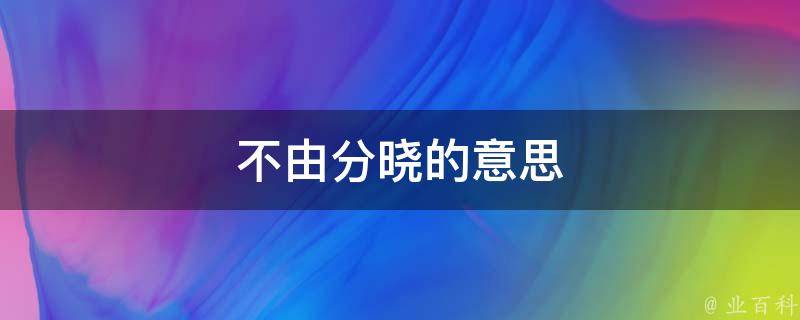 不由分晓的意思（不由分晓的意思是什么）