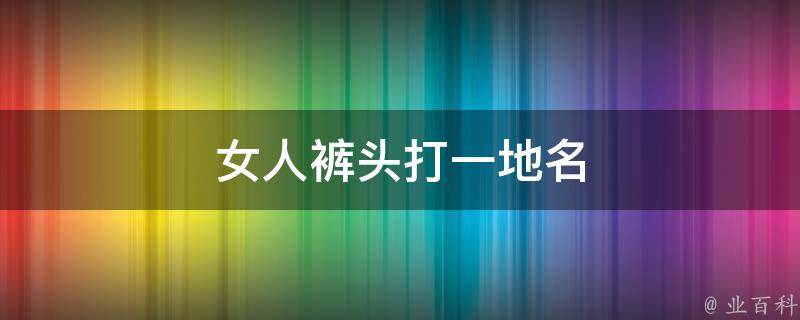 女人裤头打一地名 女人的裤头打一食品名称